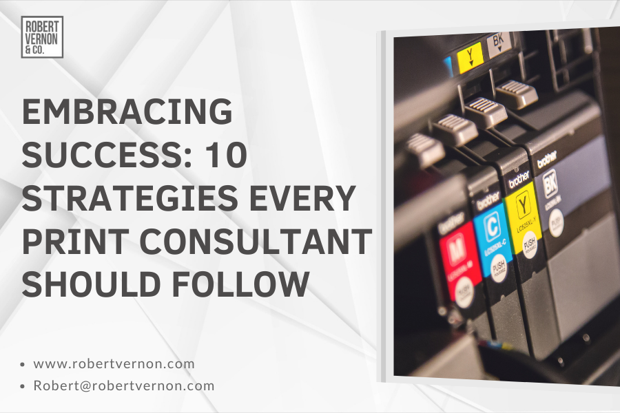 Embracing Success: 10 Strategies Every Print Consultant Should Follow