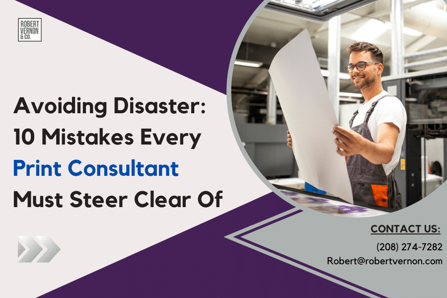 Avoiding Disaster: 10 Mistakes Every Print Consultant Must Steer Clear Of