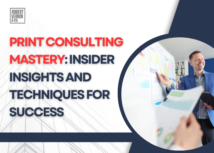 Print Consulting Mastery: Insider Insights and Techniques for Success